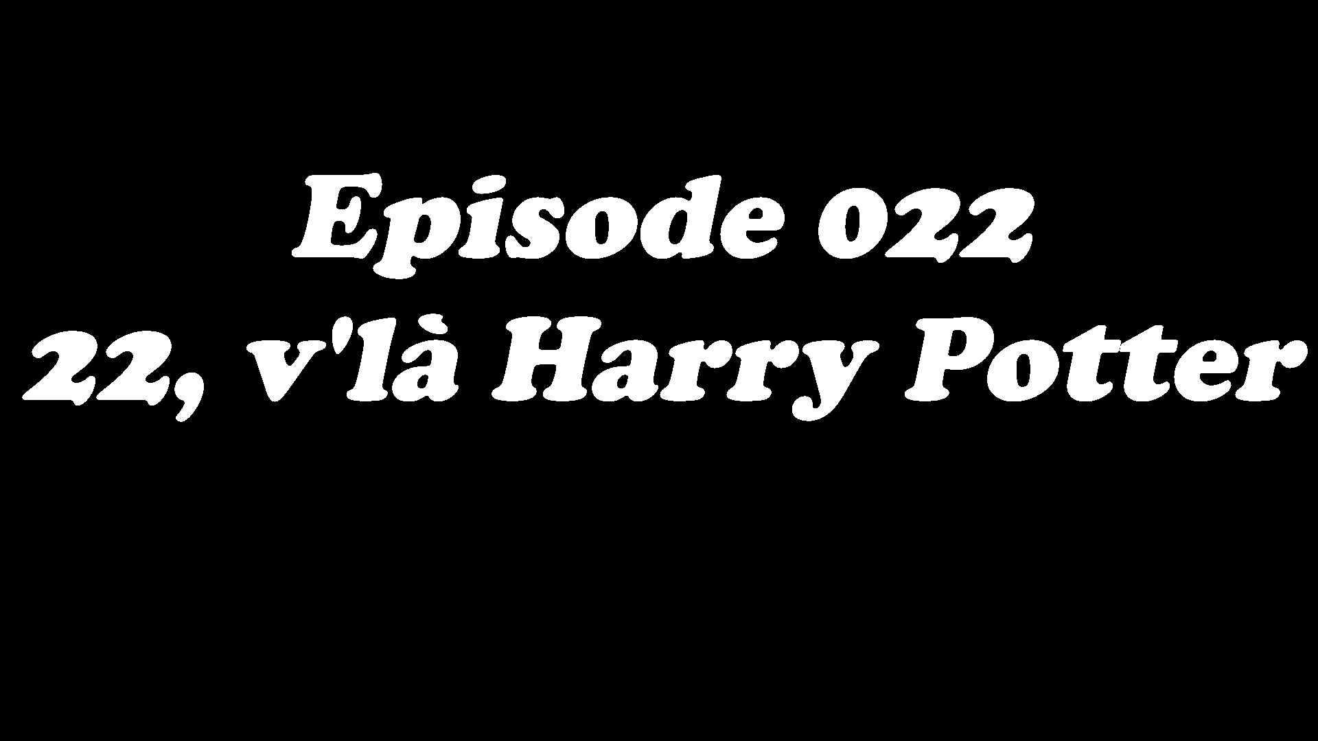 Episode 022 - 22, v'là Harry Potter